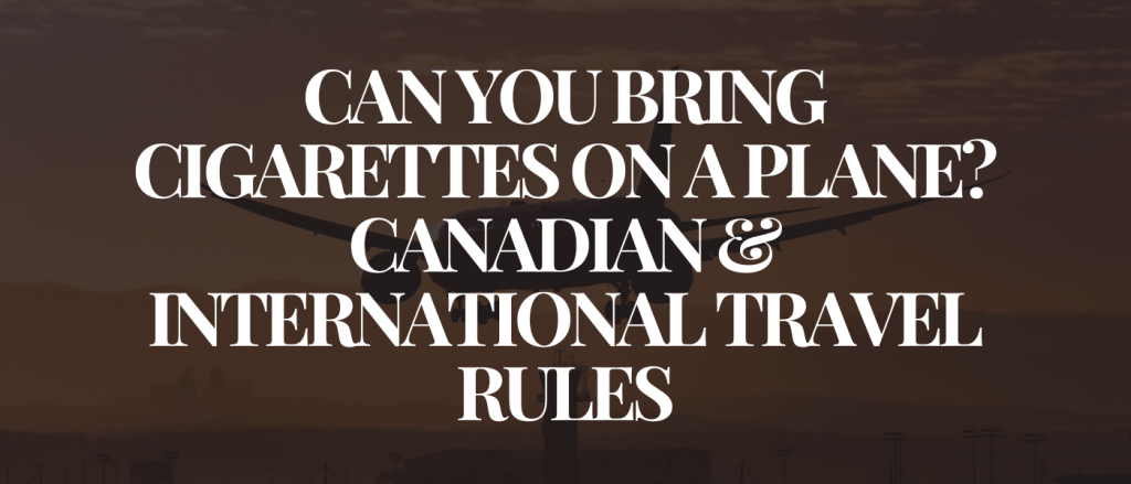 Can You Bring Cigarettes on a Plane_ Canadian & International Travel Rules