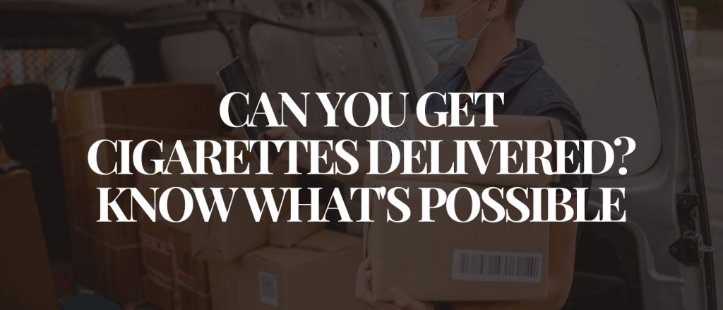 Can You Get Cigarettes Delivered_ Know What's Possible