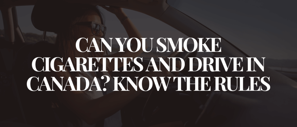 Can You Smoke Cigarettes and Drive in Canada_ Know the Rules
