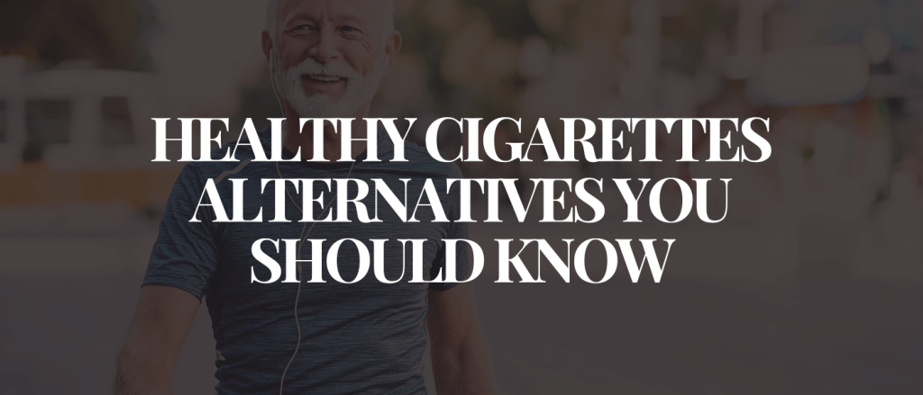 Healthy Cigarettes Alternatives You Should Know