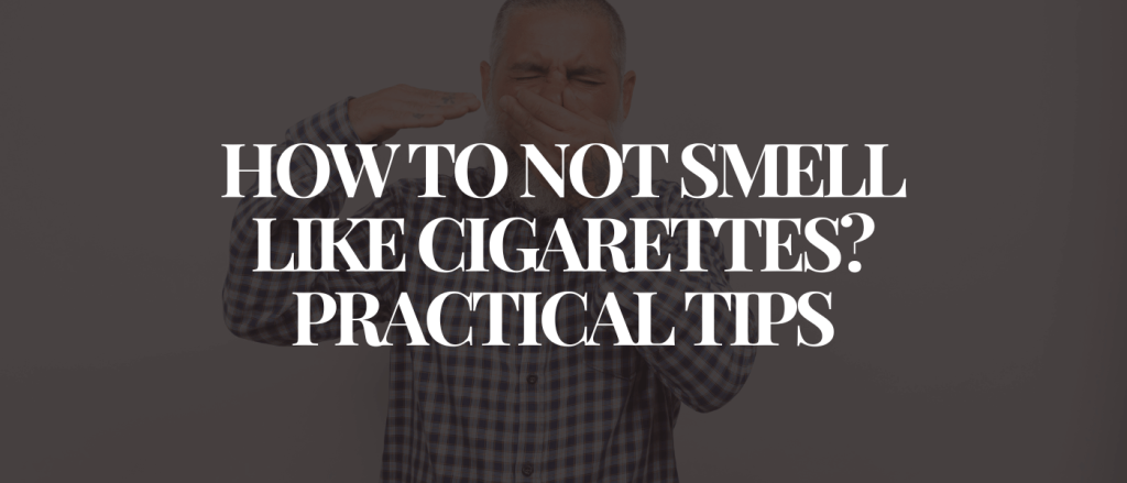 How to Not Smell Like Cigarettes Practical Tips