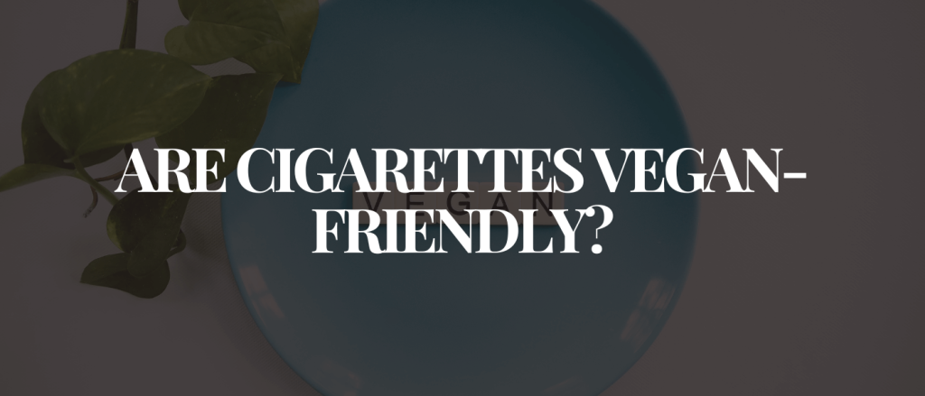 Are Cigarettes Vegan-Friendly