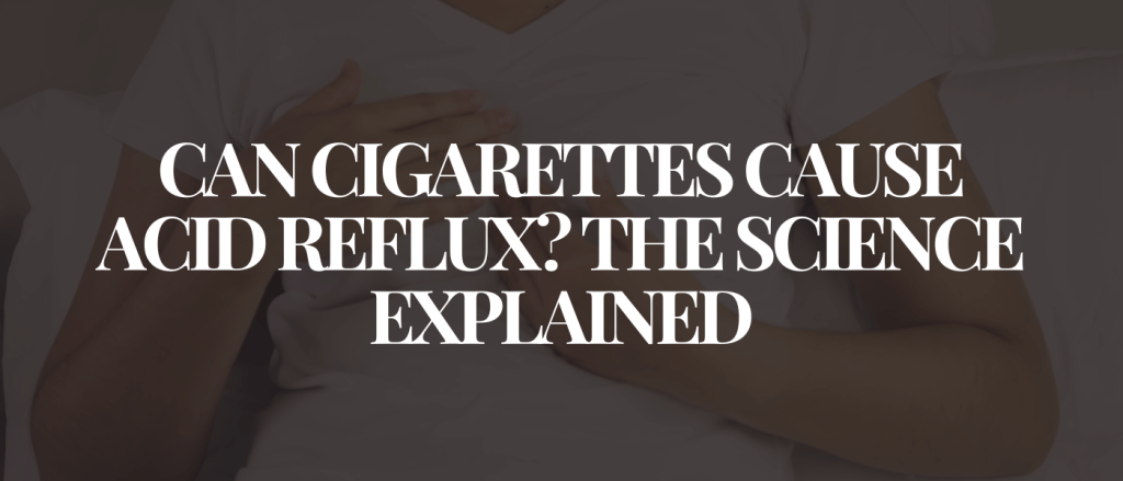 Can Cigarettes Cause Acid Reflux The Science Explained
