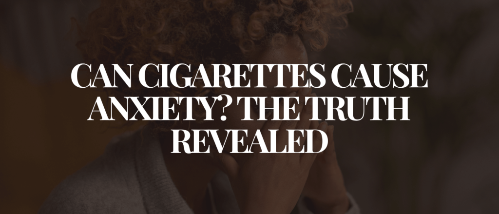 Can Cigarettes Cause Anxiety The Truth Revealed