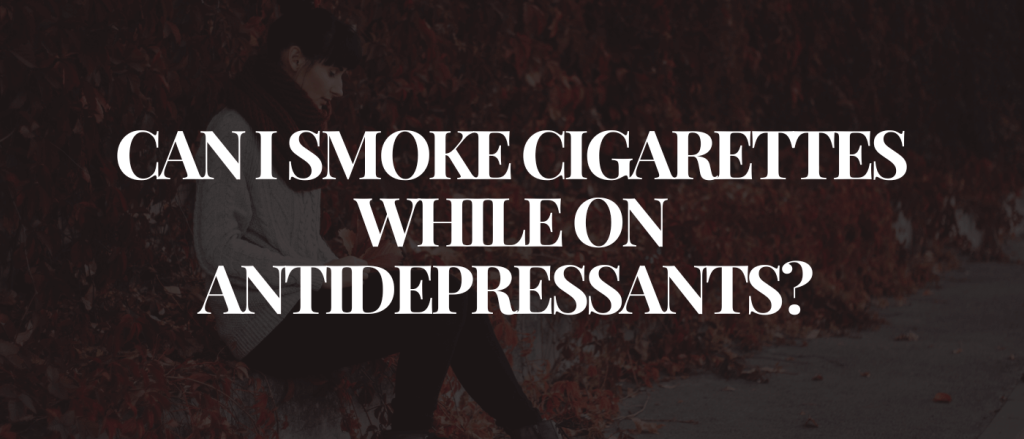Can I Smoke Cigarettes While on Antidepressants