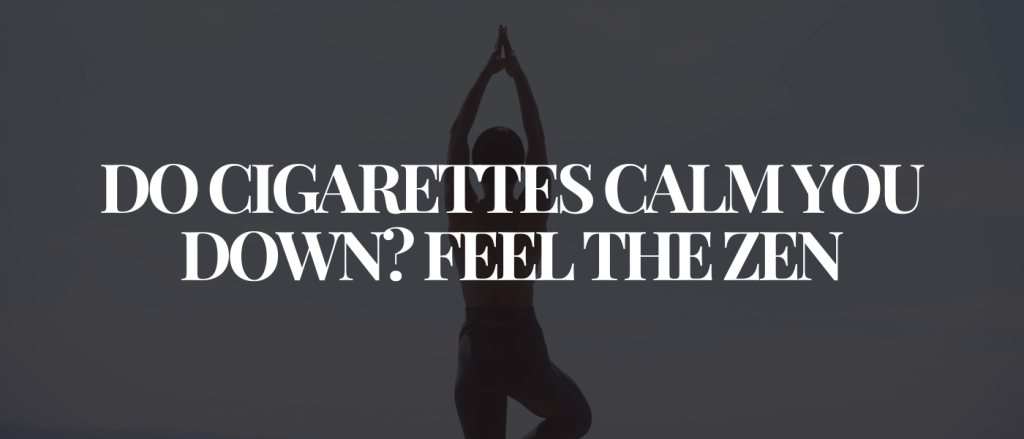Do Cigarettes Calm You Down Feel the Zen