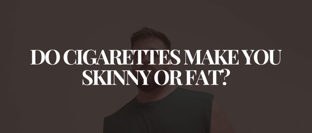 Do Cigarettes Make You Skinny or Fat