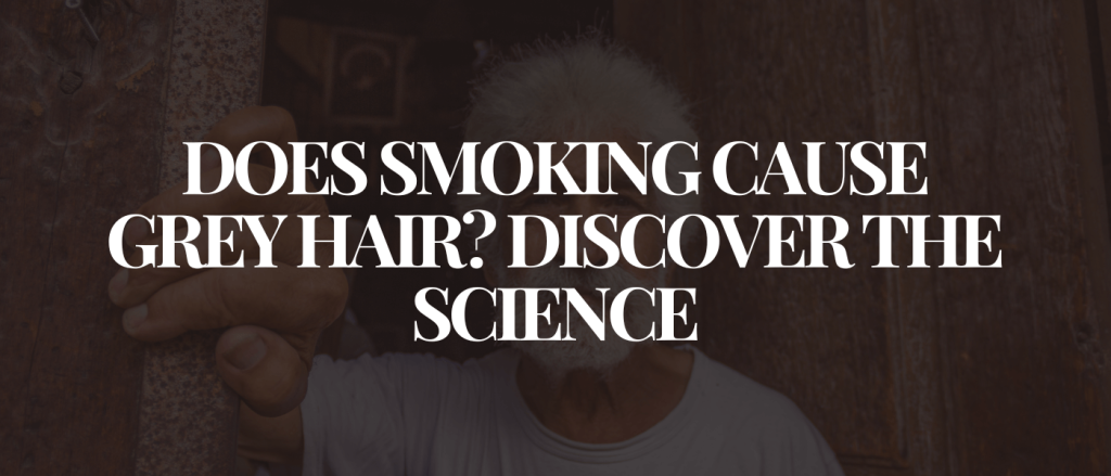 Does Smoking Cause Grey Hair Discover the Science