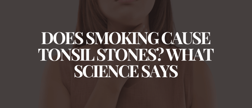 Does Smoking Cause Tonsil Stones What Science Says