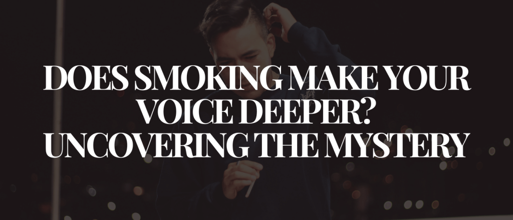 Does Smoking Make Your Voice Deeper Uncovering the Mystery