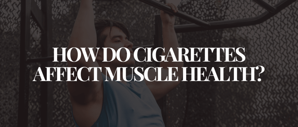 How Do Cigarettes Affect Muscle Health