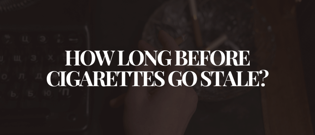 How Long Before Cigarettes Go Stale