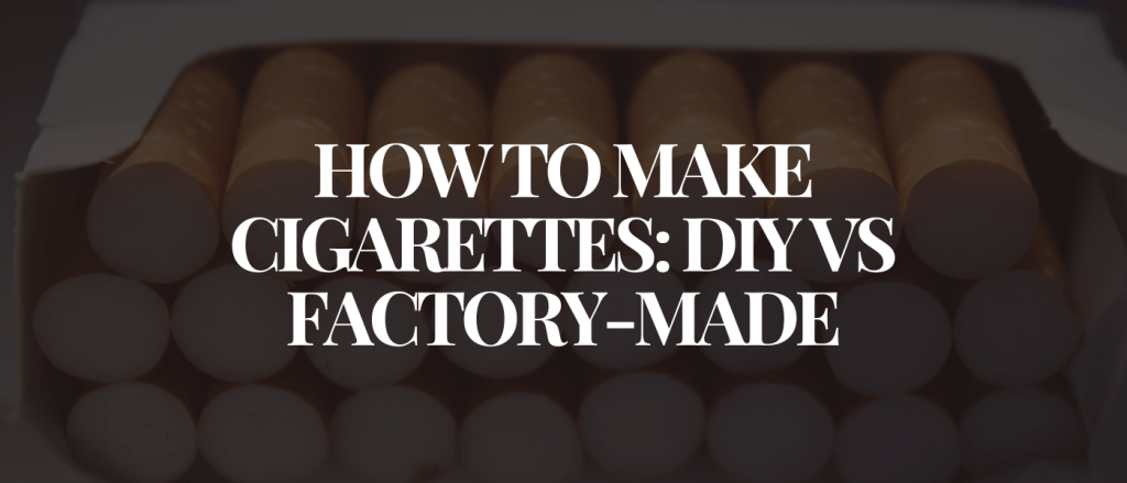 How to Make Cigarettes DIY vs Factory-Made