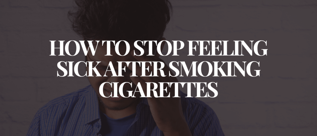 How to Stop Feeling Sick After Smoking Cigarettes