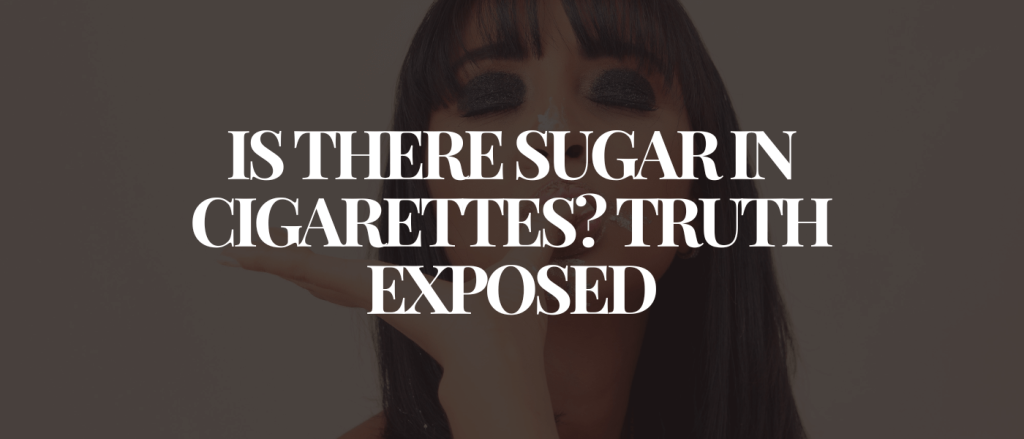 Is There Sugar in Cigarettes Truth Exposed