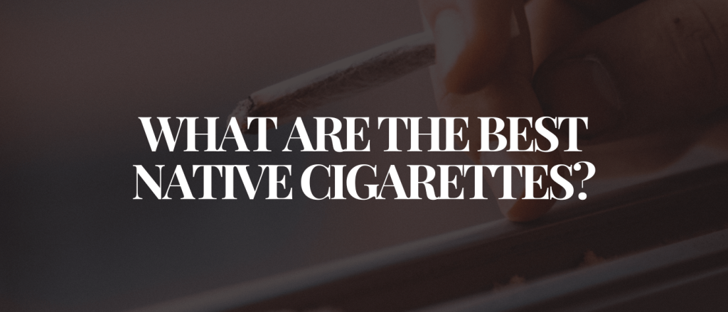 What Are the Best Native Cigarettes