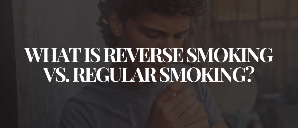 What Is Reverse Smoking vs. Regular Smoking