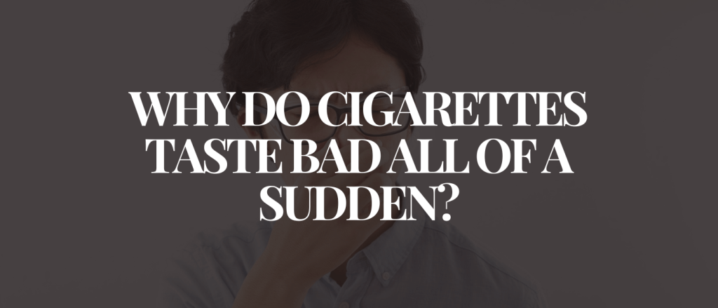 Why Do Cigarettes Taste Bad All of a Sudden