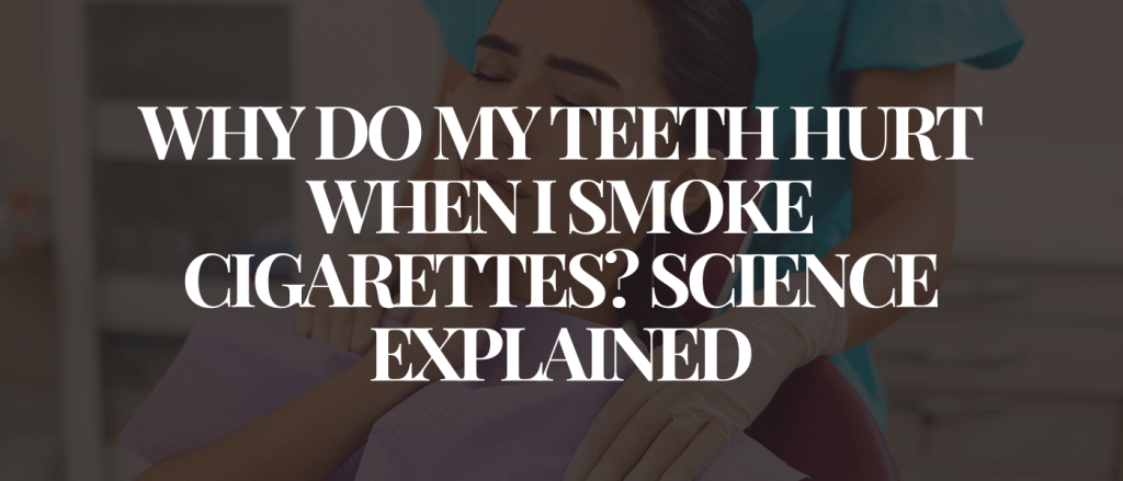 Why Do My Teeth Hurt When I Smoke Cigarettes Science Explained
