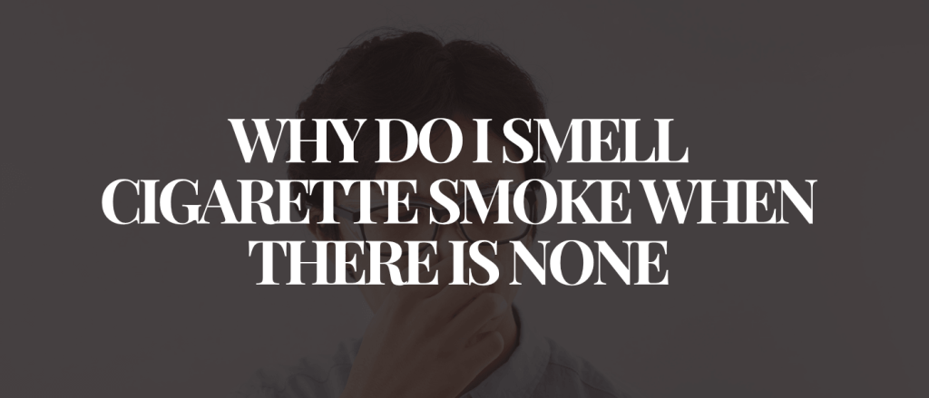 Why Do I Smell Cigarette Smoke When There Is None
