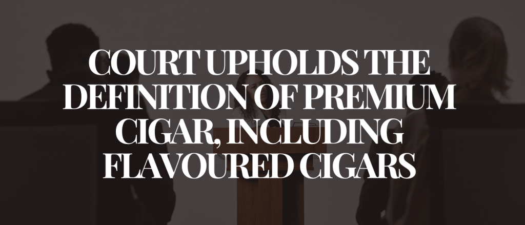 Court Upholds the Definition of Premium Cigar, Including Flavoured Cigars