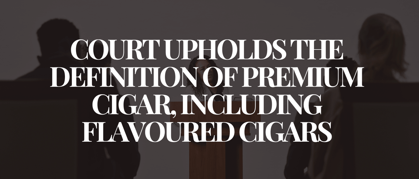 Court Upholds the Definition of Premium Cigar, Including Flavoured Cigars